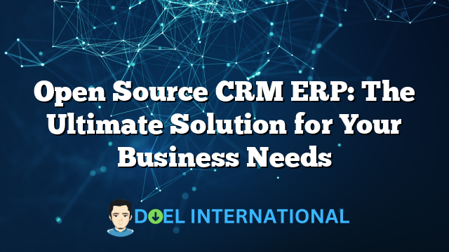 Open Source CRM ERP: The Ultimate Solution for Your Business Needs