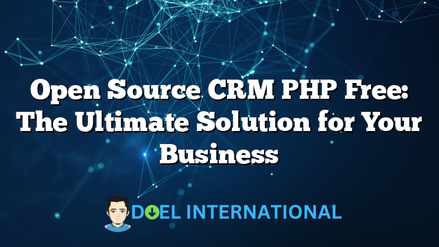 Open Source CRM PHP Free: The Ultimate Solution for Your Business