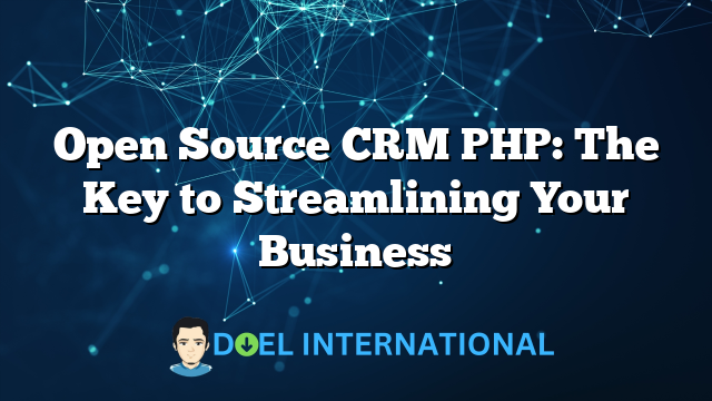 Open Source CRM PHP: The Key to Streamlining Your Business