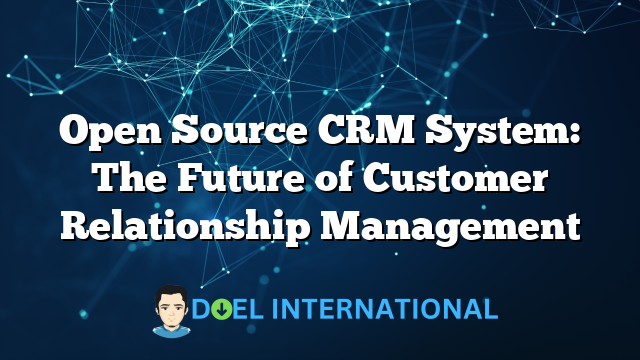 Open Source CRM System: The Future of Customer Relationship Management