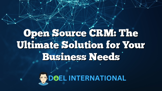 Open Source CRM: The Ultimate Solution for Your Business Needs