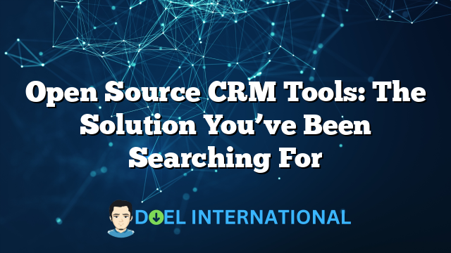 Open Source CRM Tools: The Solution You’ve Been Searching For