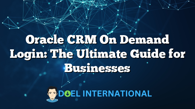 Oracle CRM On Demand Login: The Ultimate Guide for Businesses