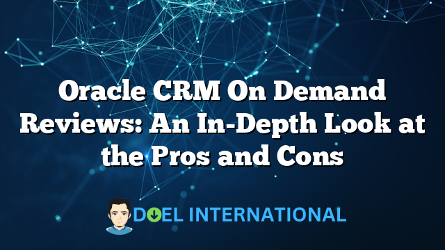 Oracle CRM On Demand Reviews: An In-Depth Look at the Pros and Cons