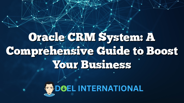 Oracle CRM System: A Comprehensive Guide to Boost Your Business