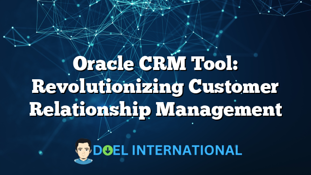 Oracle CRM Tool: Revolutionizing Customer Relationship Management