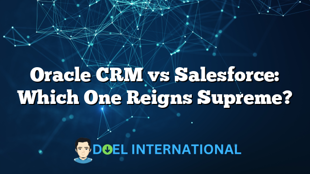 Oracle CRM vs Salesforce: Which One Reigns Supreme?