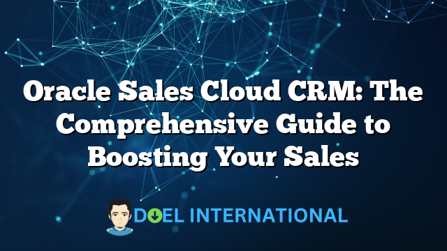 Oracle Sales Cloud CRM: The Comprehensive Guide to Boosting Your Sales