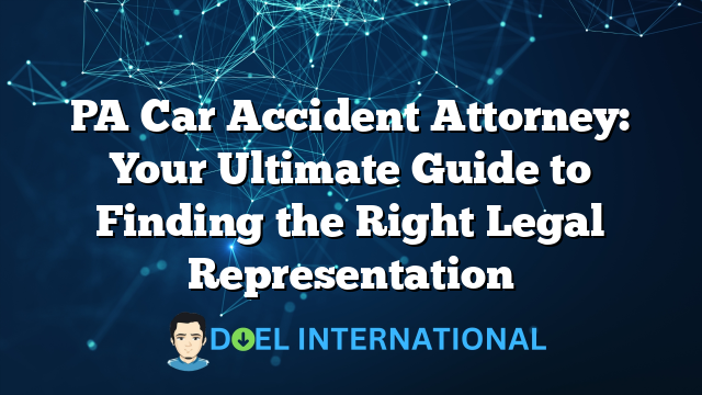 PA Car Accident Attorney: Your Ultimate Guide to Finding the Right Legal Representation