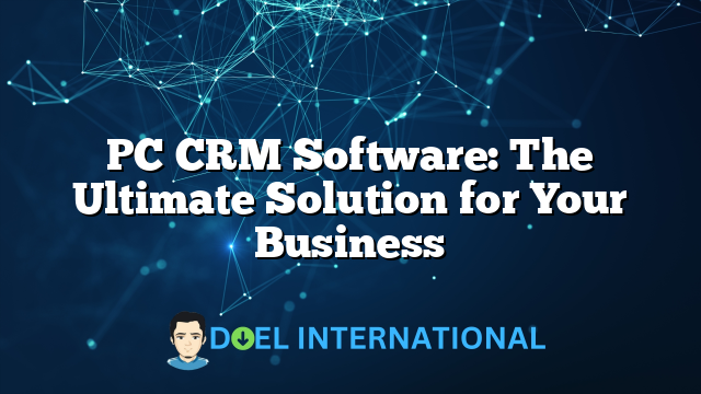 PC CRM Software: The Ultimate Solution for Your Business