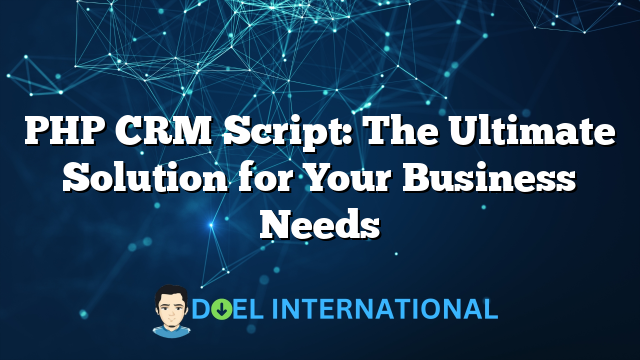 PHP CRM Script: The Ultimate Solution for Your Business Needs