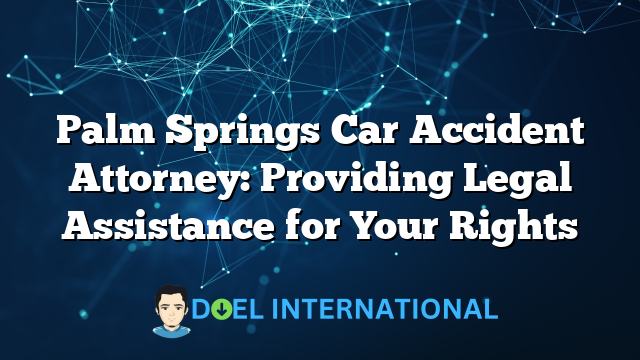 Palm Springs Car Accident Attorney: Providing Legal Assistance for Your Rights