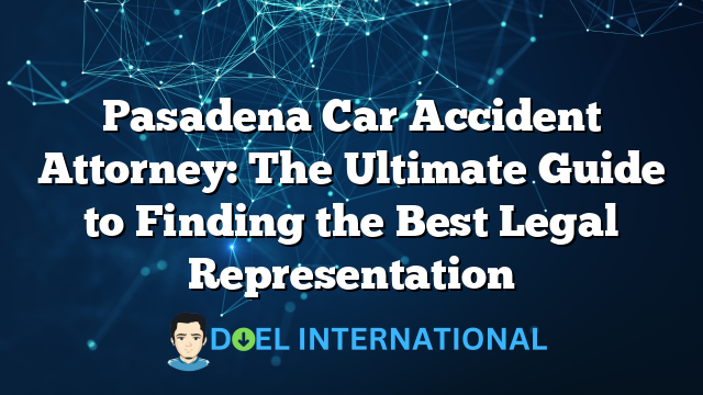 Pasadena Car Accident Attorney: The Ultimate Guide to Finding the Best Legal Representation