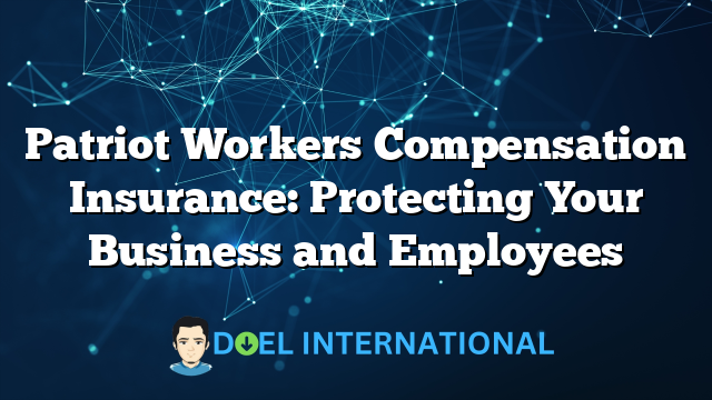 Patriot Workers Compensation Insurance: Protecting Your Business and Employees