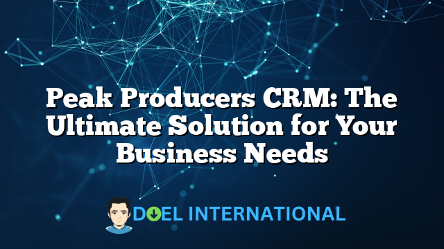 Peak Producers CRM: The Ultimate Solution for Your Business Needs