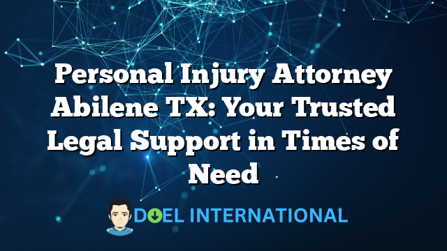 Personal Injury Attorney Abilene TX: Your Trusted Legal Support in Times of Need