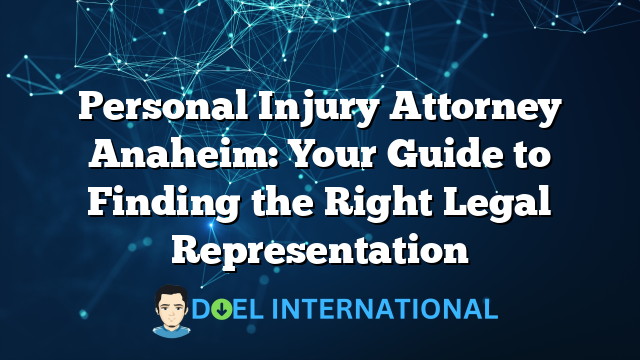 Personal Injury Attorney Anaheim: Your Guide to Finding the Right Legal Representation