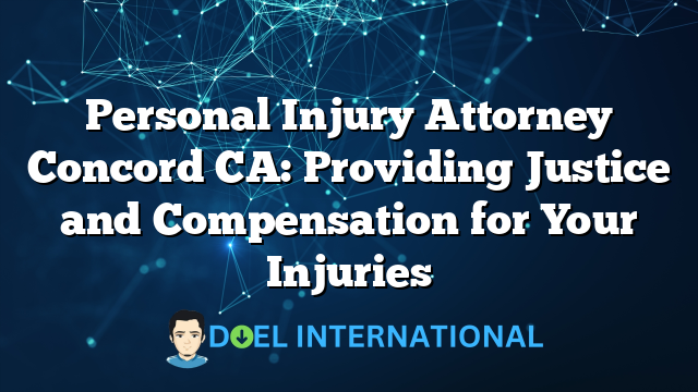 Personal Injury Attorney Concord CA: Providing Justice and Compensation for Your Injuries