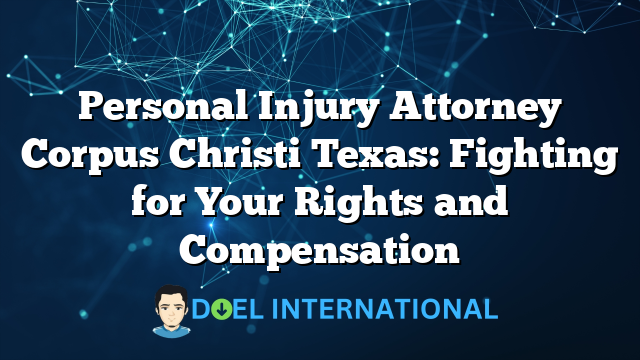 Personal Injury Attorney Corpus Christi Texas: Fighting for Your Rights and Compensation