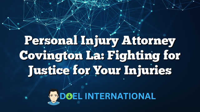 Personal Injury Attorney Covington La: Fighting for Justice for Your Injuries