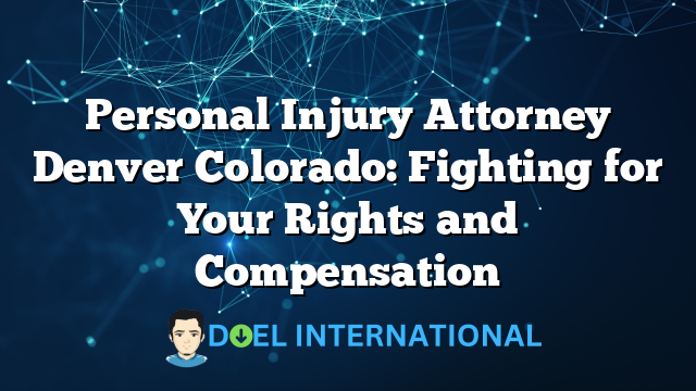 Personal Injury Attorney Denver Colorado: Fighting for Your Rights and Compensation