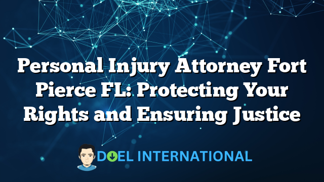 Personal Injury Attorney Fort Pierce FL: Protecting Your Rights and Ensuring Justice