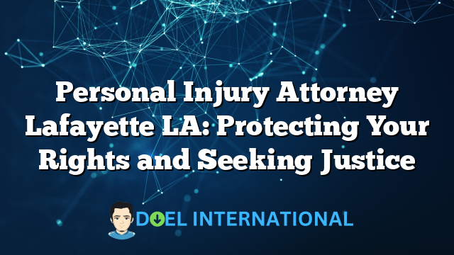 Personal Injury Attorney Lafayette LA: Protecting Your Rights and Seeking Justice