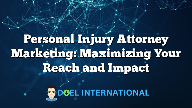 Personal Injury Attorney Marketing: Maximizing Your Reach and Impact