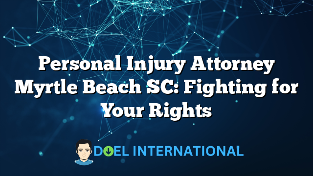 Personal Injury Attorney Myrtle Beach SC: Fighting for Your Rights