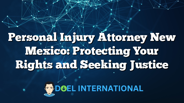 Personal Injury Attorney New Mexico: Protecting Your Rights and Seeking Justice