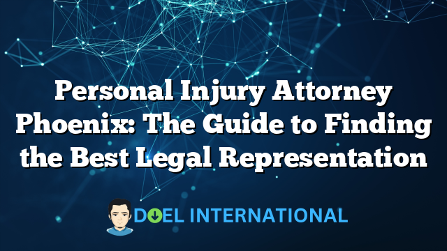 Personal Injury Attorney Phoenix: The Guide to Finding the Best Legal Representation