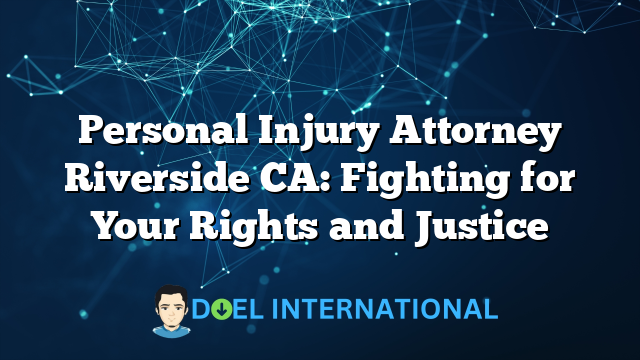 Personal Injury Attorney Riverside CA: Fighting for Your Rights and Justice