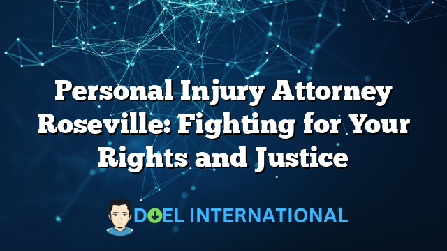 Personal Injury Attorney Roseville: Fighting for Your Rights and Justice