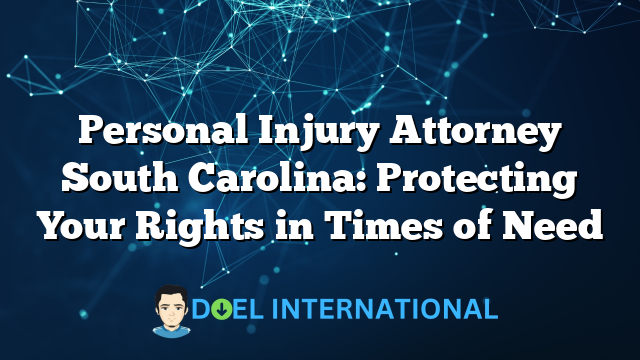 Personal Injury Attorney South Carolina: Protecting Your Rights in Times of Need