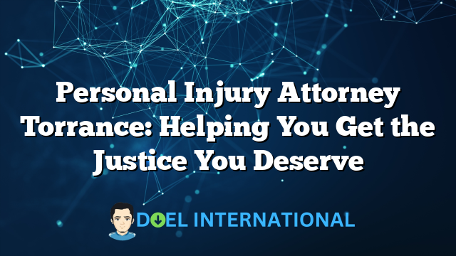 Personal Injury Attorney Torrance: Helping You Get the Justice You Deserve