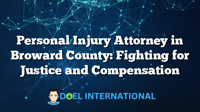 Personal Injury Attorney in Broward County: Fighting for Justice and Compensation