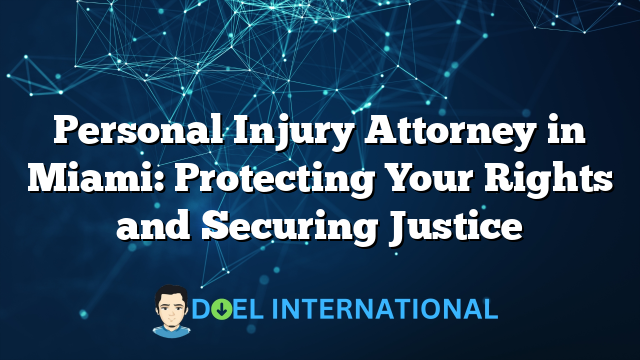 Personal Injury Attorney in Miami: Protecting Your Rights and Securing Justice