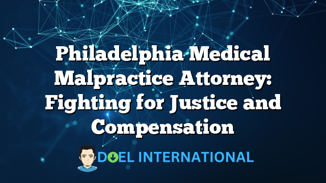 Philadelphia Medical Malpractice Attorney: Fighting for Justice and Compensation