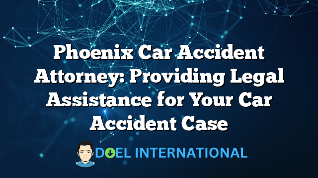 Phoenix Car Accident Attorney: Providing Legal Assistance for Your Car Accident Case