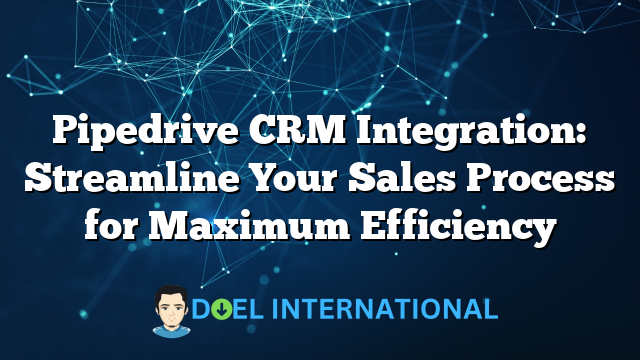 Pipedrive CRM Integration: Streamline Your Sales Process for Maximum Efficiency