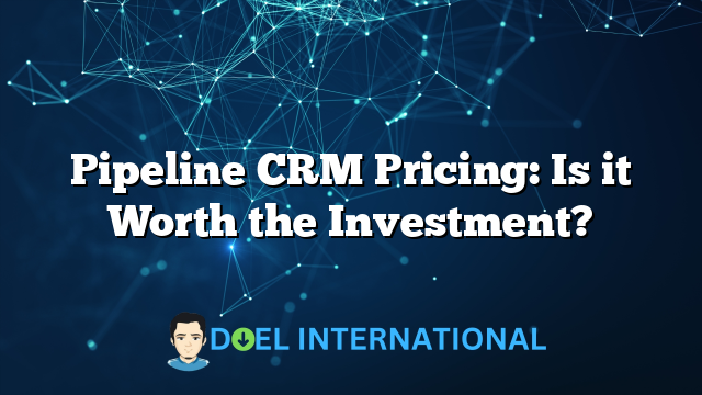 Pipeline CRM Pricing: Is it Worth the Investment?