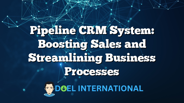 Pipeline CRM System: Boosting Sales and Streamlining Business Processes