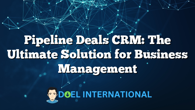 Pipeline Deals CRM: The Ultimate Solution for Business Management