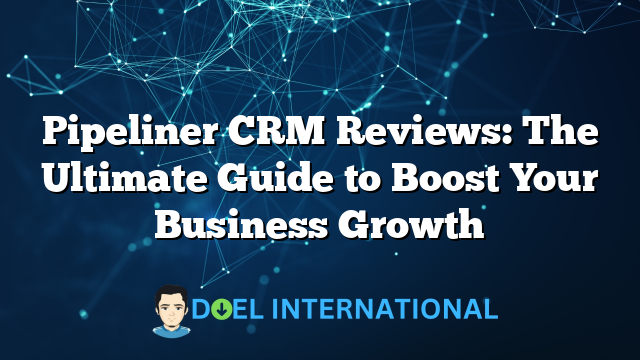 Pipeliner CRM Reviews: The Ultimate Guide to Boost Your Business Growth