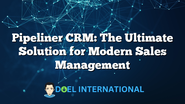 Pipeliner CRM: The Ultimate Solution for Modern Sales Management