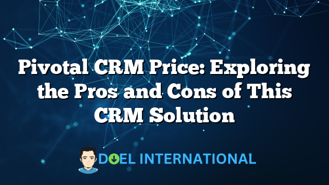 Pivotal CRM Price: Exploring the Pros and Cons of This CRM Solution