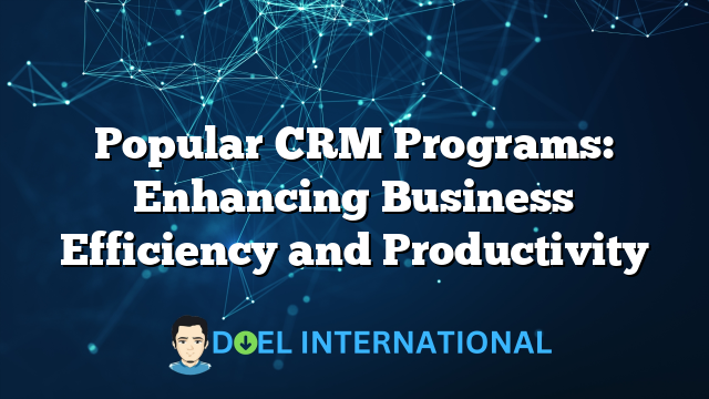 Popular CRM Programs: Enhancing Business Efficiency and Productivity