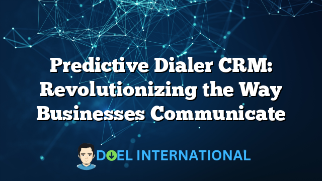 Predictive Dialer CRM: Revolutionizing the Way Businesses Communicate