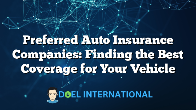 Preferred Auto Insurance Companies: Finding the Best Coverage for Your Vehicle