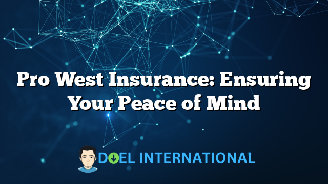 Pro West Insurance: Ensuring Your Peace of Mind